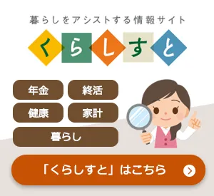 年金住宅福祉協会が運営している「くらしすと」では年金・社会保険や健康、終活、家計、暮らしに役立つ情報をお届けするサイト